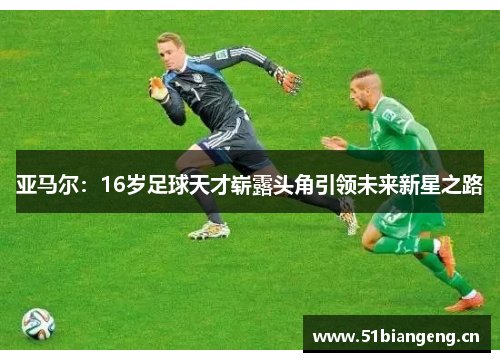 亚马尔：16岁足球天才崭露头角引领未来新星之路