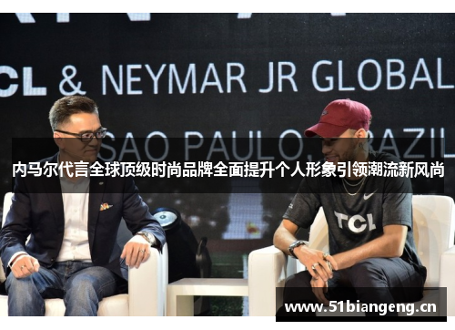 内马尔代言全球顶级时尚品牌全面提升个人形象引领潮流新风尚