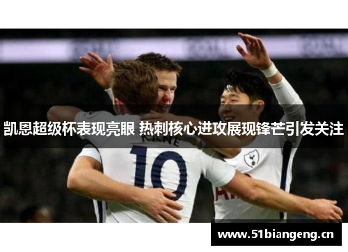 凯恩超级杯表现亮眼 热刺核心进攻展现锋芒引发关注