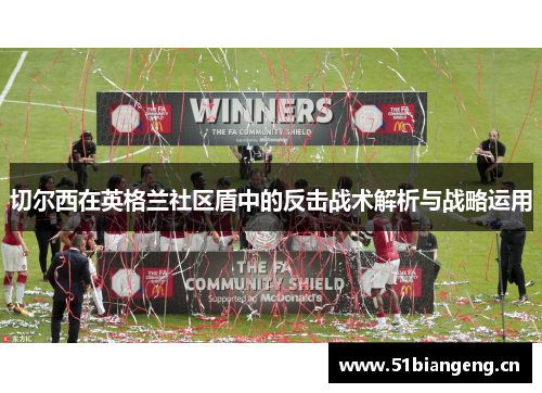 切尔西在英格兰社区盾中的反击战术解析与战略运用