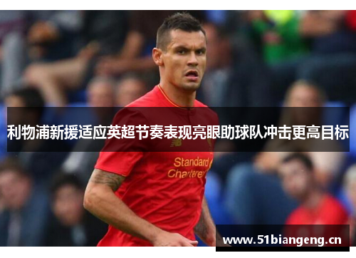 利物浦新援适应英超节奏表现亮眼助球队冲击更高目标