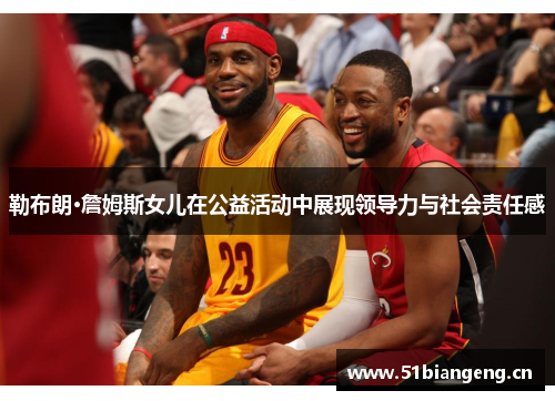 勒布朗·詹姆斯女儿在公益活动中展现领导力与社会责任感