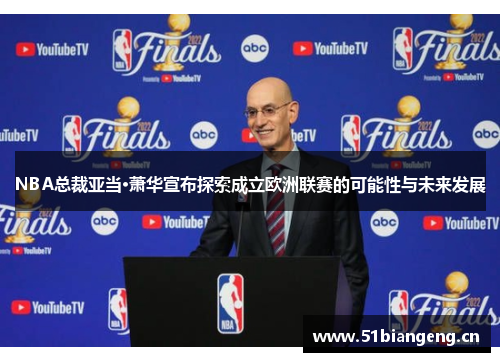 NBA总裁亚当·萧华宣布探索成立欧洲联赛的可能性与未来发展