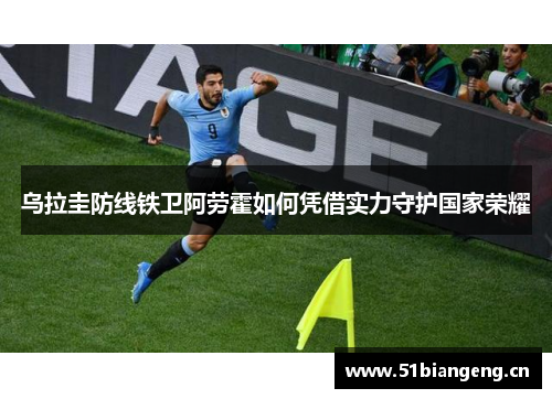 乌拉圭防线铁卫阿劳霍如何凭借实力守护国家荣耀