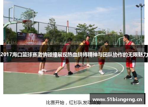 2017海口篮球赛激情碰撞展现热血拼搏精神与团队协作的无限魅力