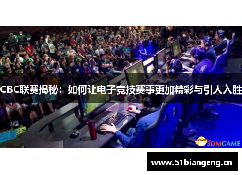 CBC联赛揭秘：如何让电子竞技赛事更加精彩与引人入胜