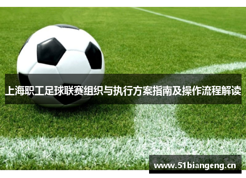 上海职工足球联赛组织与执行方案指南及操作流程解读