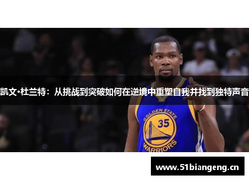 凯文·杜兰特：从挑战到突破如何在逆境中重塑自我并找到独特声音