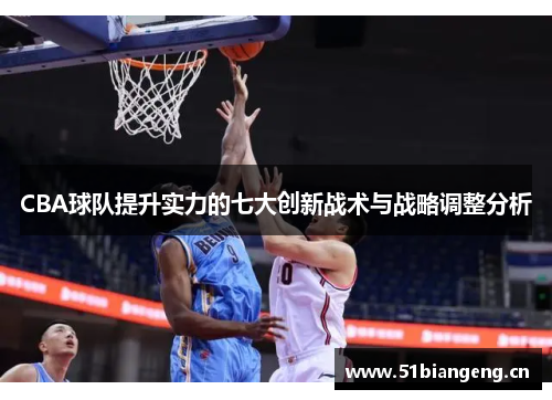 CBA球队提升实力的七大创新战术与战略调整分析