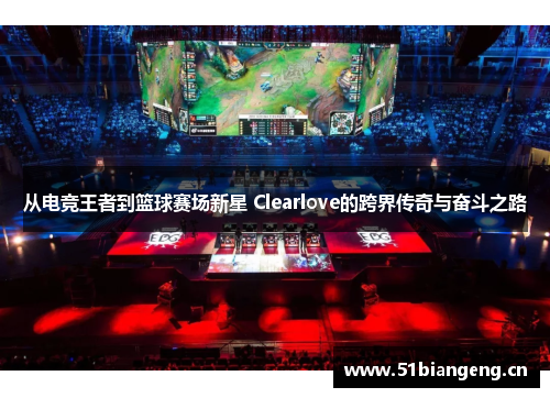 从电竞王者到篮球赛场新星 Clearlove的跨界传奇与奋斗之路