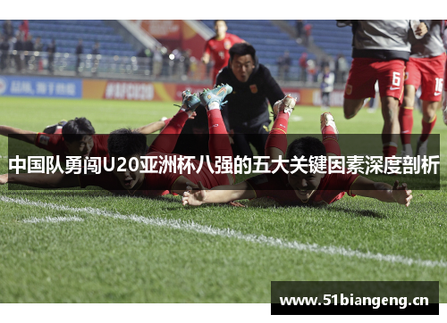 中国队勇闯U20亚洲杯八强的五大关键因素深度剖析