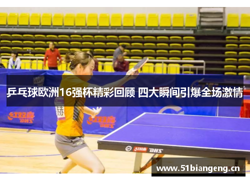 乒乓球欧洲16强杯精彩回顾 四大瞬间引爆全场激情