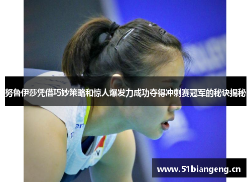 努鲁伊莎凭借巧妙策略和惊人爆发力成功夺得冲刺赛冠军的秘诀揭秘