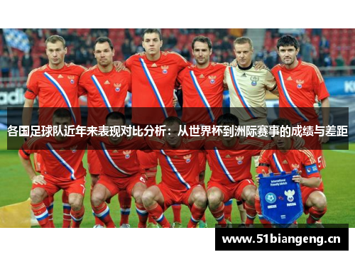 各国足球队近年来表现对比分析：从世界杯到洲际赛事的成绩与差距