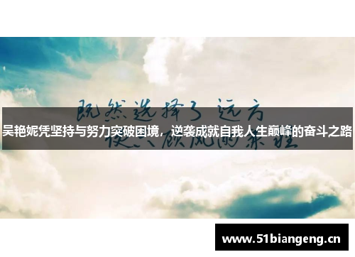 吴艳妮凭坚持与努力突破困境，逆袭成就自我人生巅峰的奋斗之路