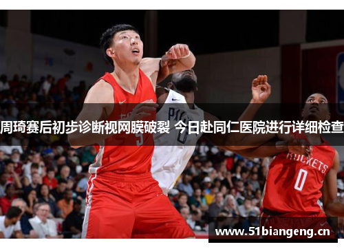周琦赛后初步诊断视网膜破裂 今日赴同仁医院进行详细检查