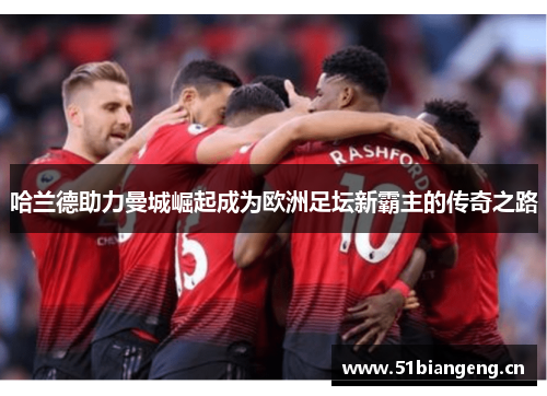 哈兰德助力曼城崛起成为欧洲足坛新霸主的传奇之路