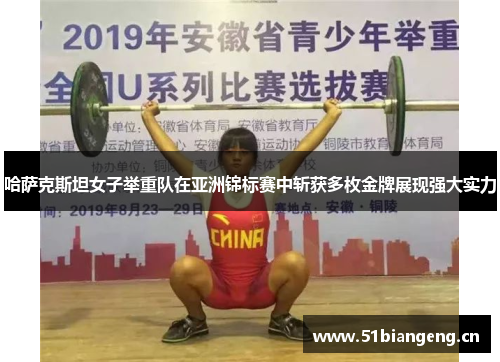 哈萨克斯坦女子举重队在亚洲锦标赛中斩获多枚金牌展现强大实力