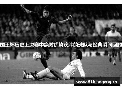 国王杯历史上决赛中绝对优势获胜的球队与经典瞬间回顾