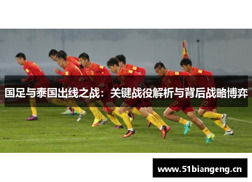 国足与泰国出线之战：关键战役解析与背后战略博弈