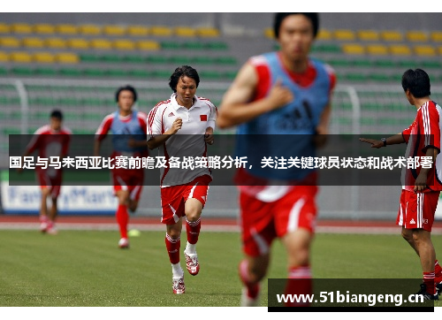 国足与马来西亚比赛前瞻及备战策略分析，关注关键球员状态和战术部署