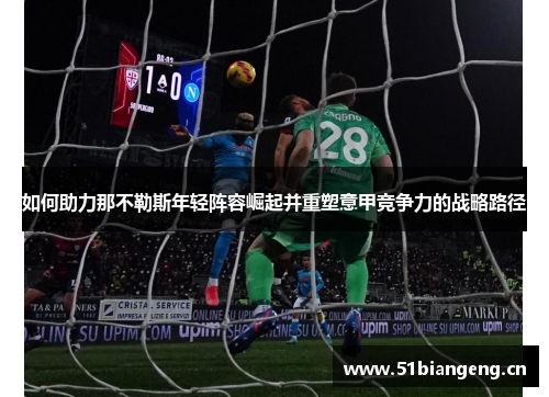 如何助力那不勒斯年轻阵容崛起并重塑意甲竞争力的战略路径