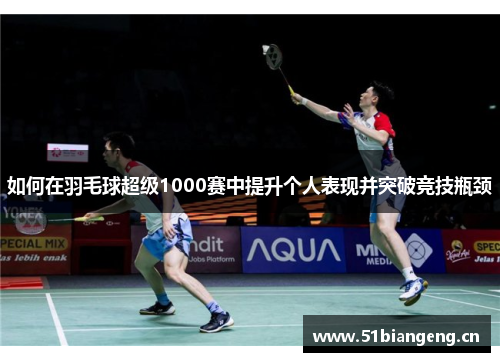 如何在羽毛球超级1000赛中提升个人表现并突破竞技瓶颈