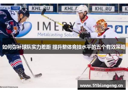 如何弥补球队实力差距 提升整体竞技水平的五个有效策略