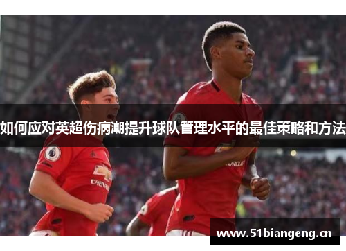 如何应对英超伤病潮提升球队管理水平的最佳策略和方法