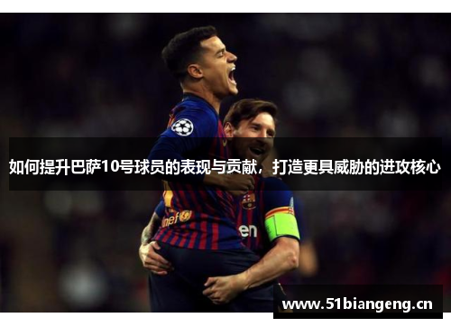 如何提升巴萨10号球员的表现与贡献,打造更具威胁的进攻核心 如何提升巴萨10号球员的表现与贡献,打造更具威胁的进攻核心