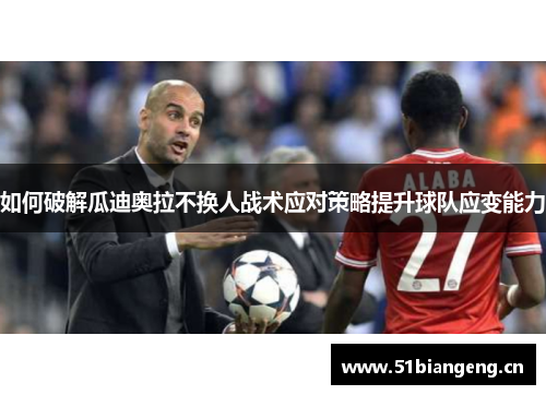如何破解瓜迪奥拉不换人战术应对策略提升球队应变能力 如何破解瓜迪奥拉不换人战术应对策略提升球队应变能力