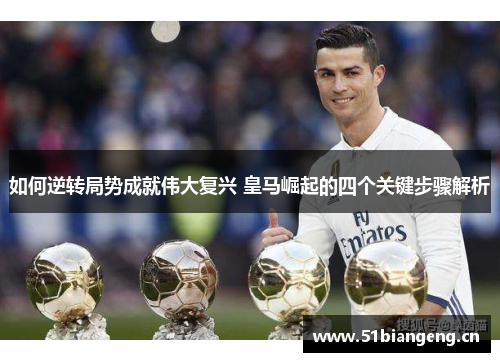 如何逆转局势成就伟大复兴 皇马崛起的四个关键步骤解析 如何逆转局势成就伟大复兴 皇马崛起的四个关键步骤解析