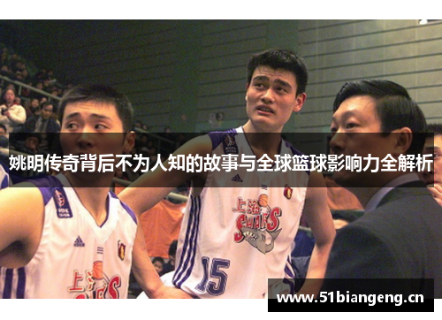 姚明传奇背后不为人知的故事与全球篮球影响力全解析