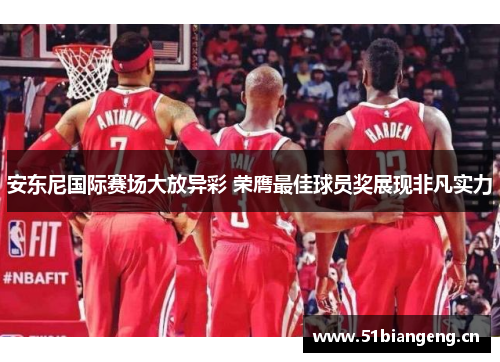 安东尼国际赛场大放异彩 荣膺最佳球员奖展现非凡实力 安东尼国际赛场大放异彩 荣膺最佳球员奖展现非凡实力