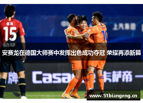 安赛龙在德国大师赛中发挥出色成功夺冠 荣耀再添新篇