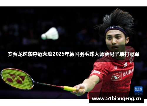 安赛龙逆袭夺冠荣膺2025年韩国羽毛球大师赛男子单打冠军