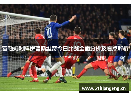 富勒姆对阵伊普斯维奇今日比赛全面分析及看点解析