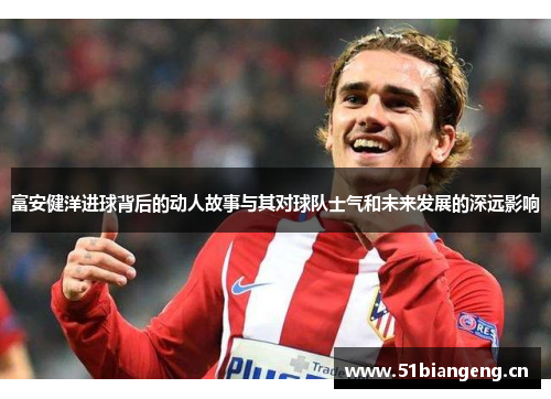 富安健洋进球背后的动人故事与其对球队士气和未来发展的深远影响